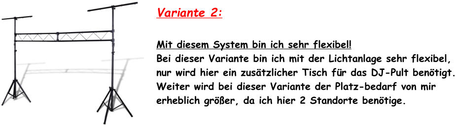 Variante 2:  Mit diesem System bin ich sehr flexibel! Bei dieser Variante bin ich mit der Lichtanlage sehr flexibel, nur wird hier ein zustzlicher Tisch fr das DJ-Pult bentigt. Weiter wird bei dieser Variante der Platz-bedarf von mir erheblich grer, da ich hier 2 Standorte bentige.